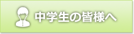 中学生の皆様へ