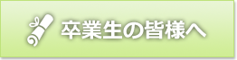 卒業生の皆様へ